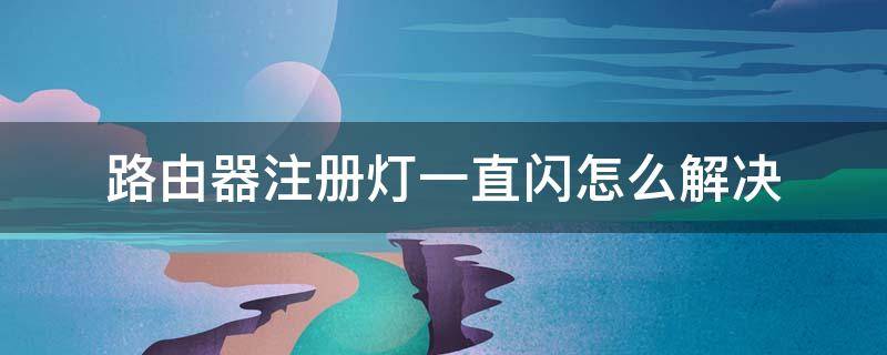 路由器注册灯一直闪怎么解决（路由器注册灯一直闪怎么解决视频）