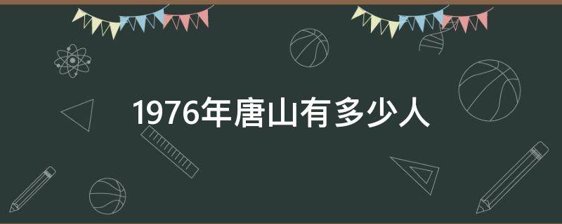 1976年唐山有多少人（1976年唐山有多少人口）