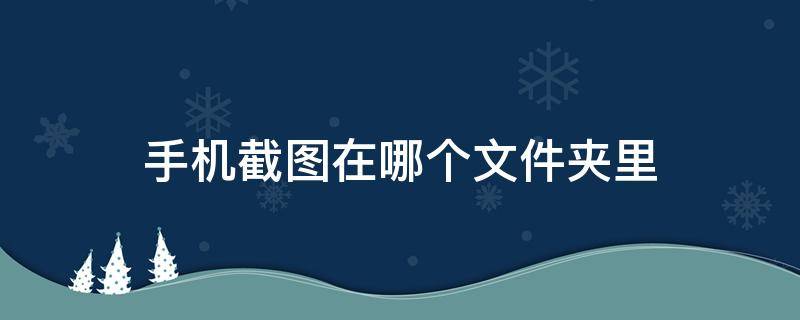 手机截图在哪个文件夹里 oppo手机截图在哪个文件夹里