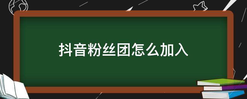 抖音粉丝团怎么加入（抖音粉丝团怎么加入有什么好处）