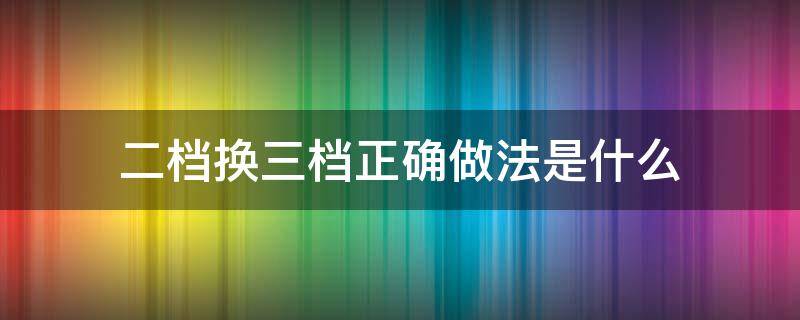 二档换三档正确做法是什么 如何二档变三档