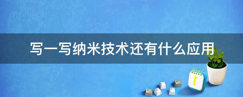 写一写纳米技术还有什么应用 用不仅而且写写纳米技术的运用