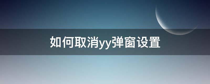 如何取消yy弹窗设置（如何关闭yy的弹窗）