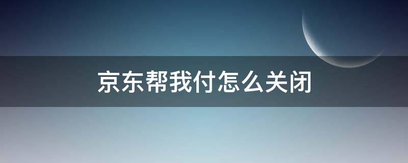 京东帮我付怎么关闭（京东如何关闭一键付）