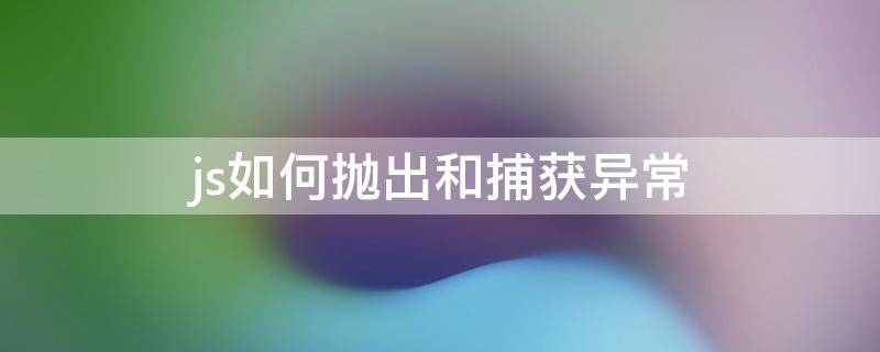 js如何抛出和捕获异常 js 异常捕获抛出异常