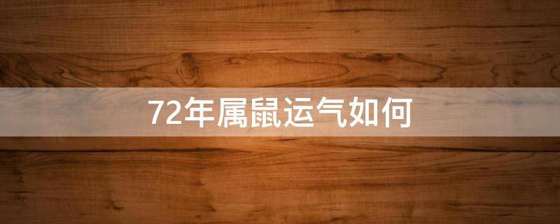 72年属鼠运气如何（72年属鼠财运如何）