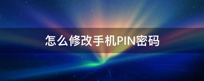 怎么修改手机PIN密码 手机更改pin密码