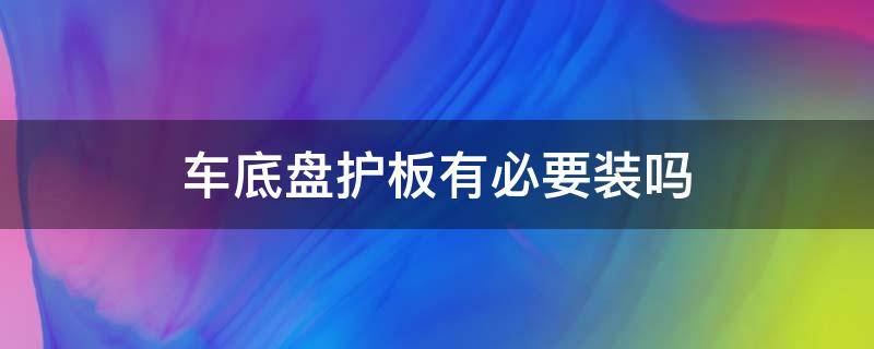 车底盘护板有必要装吗 新能源车底盘护板有必要装吗