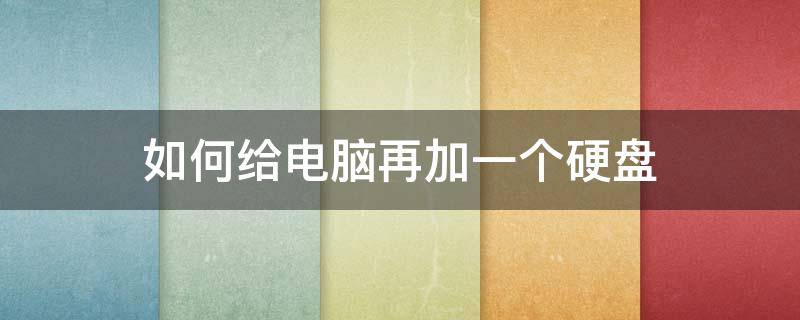 如何给电脑再加一个硬盘（怎么给电脑加一个硬盘）