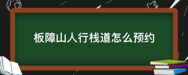 板障山人行栈道怎么预约 板障山景山道预约