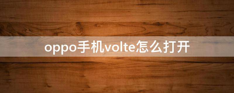 oppo手机volte怎么打开 oppo手机怎么打开volte功能