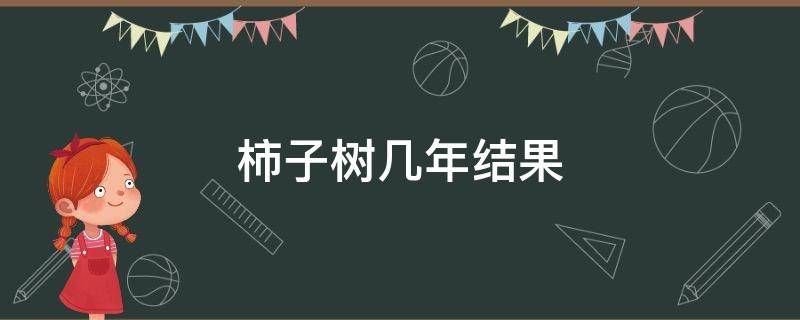 柿子树几年结果（移栽柿子树几年结果）