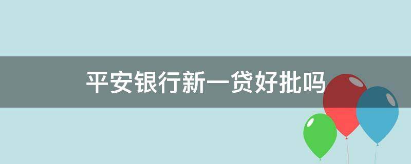 平安银行新一贷好批吗 平安新一贷是不是平安银行的