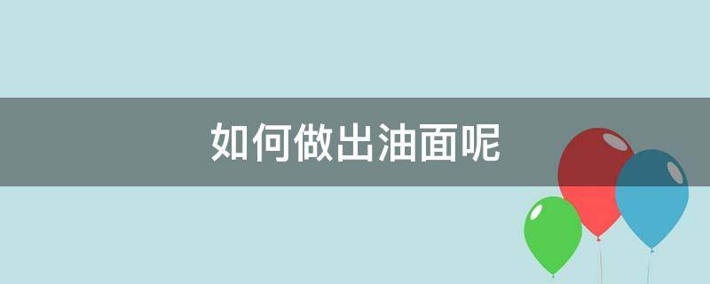 如何做出油面呢 如何做好油面