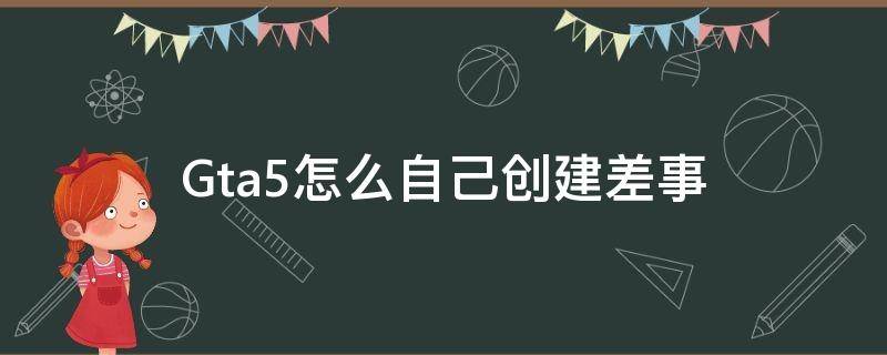 Gta5怎么自己创建差事（gta5怎么自己创建差事 自己主持）