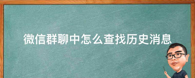 微信群聊中怎么查找历史消息 微信群发的历史消息怎么查