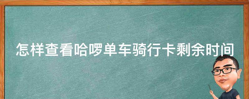 怎样查看哈啰单车骑行卡剩余时间（怎样查看哈啰单车骑行卡剩余时间明细）