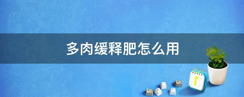 多肉缓释肥怎么用 多肉植物缓释肥怎么用