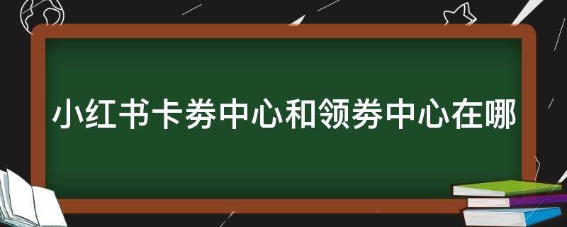 小红书卡劵中心和领劵中心在哪 小红书券