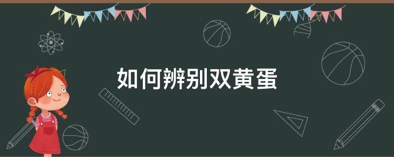 如何辨别双黄蛋（怎样辨别双黄蛋）