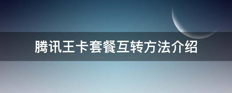 腾讯王卡套餐互转方法介绍（腾讯王卡互转怎么操作）