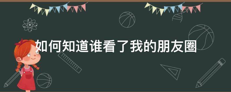 如何知道谁看了我的朋友圈（怎么才能知道谁看过我的朋友圈）