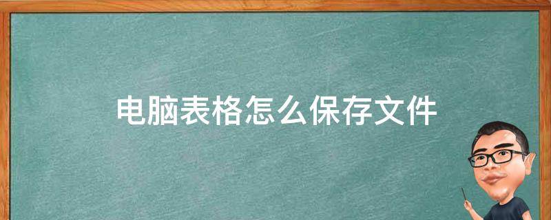 电脑表格怎么保存文件（电脑上表格文件怎么保存）