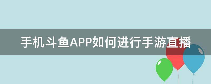 手机斗鱼APP如何进行手游直播（斗鱼怎么手机直播手游）