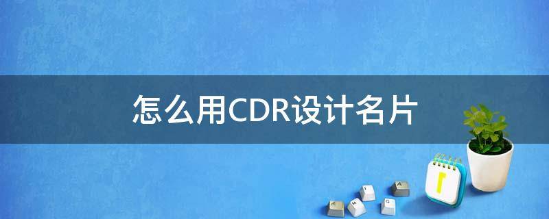 怎么用CDR设计名片（cdr怎么做名片效果图）