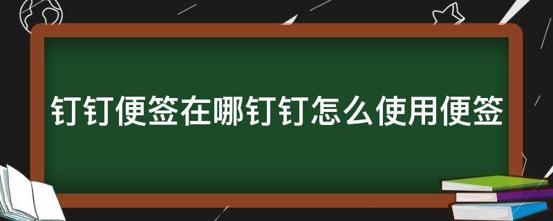 钉钉便签在哪钉钉怎么使用便签 钉钉便签功能