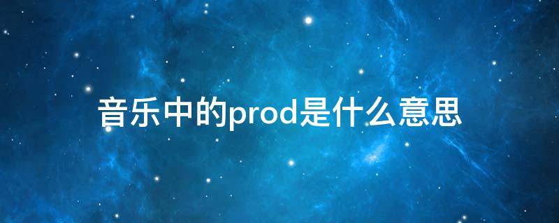 音乐中的prod是什么意思 音乐中produced是什么意思