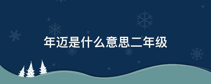 年迈是什么意思二年级 年迈的反义词是什么 二年级