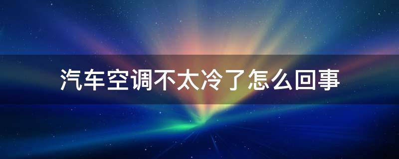 汽车空调不太冷了怎么回事（车空调冷气不冷什么原因）