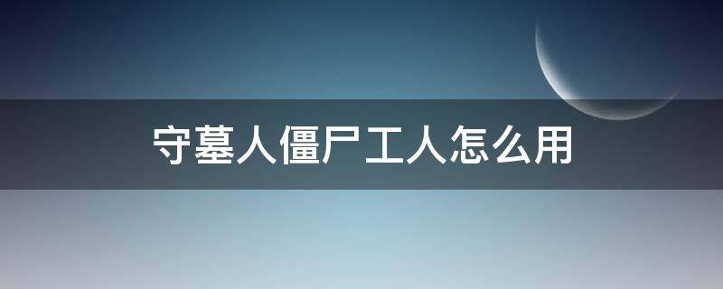 守墓人僵尸工人怎么用（守墓人僵尸工人怎么做）