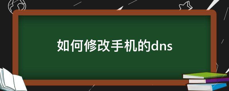 如何修改手机的dns（如何修改手机的dns苹果）