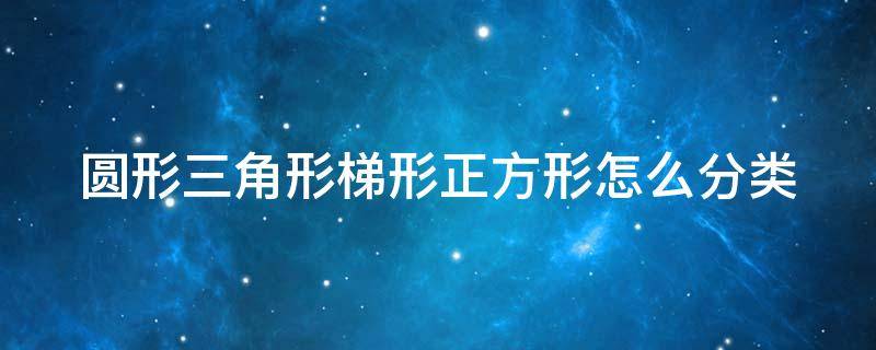 圆形三角形梯形正方形怎么分类 圆形三角形正方形梯形简易图