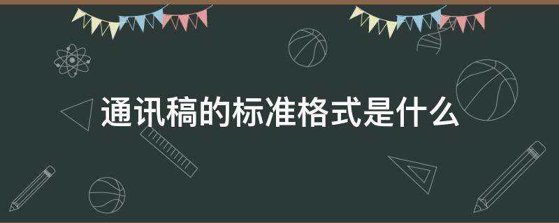 通讯稿的标准格式是什么（通讯稿的基本格式）