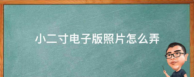 小二寸电子版照片怎么弄 小2寸电子版照片怎么弄