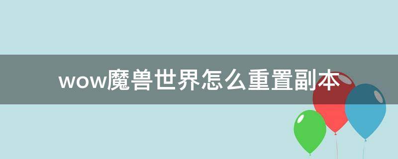 wow魔兽世界怎么重置副本 魔兽世界 重置副本