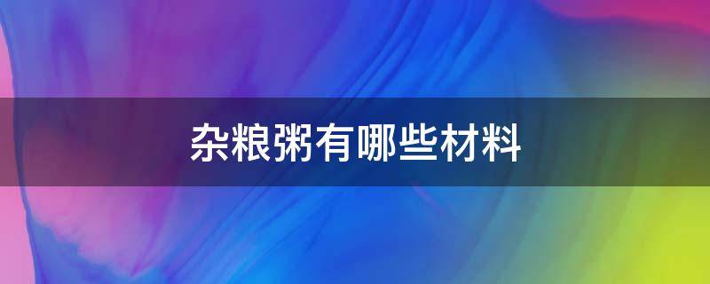 杂粮粥有哪些材料 杂粮粥里有哪些杂粮