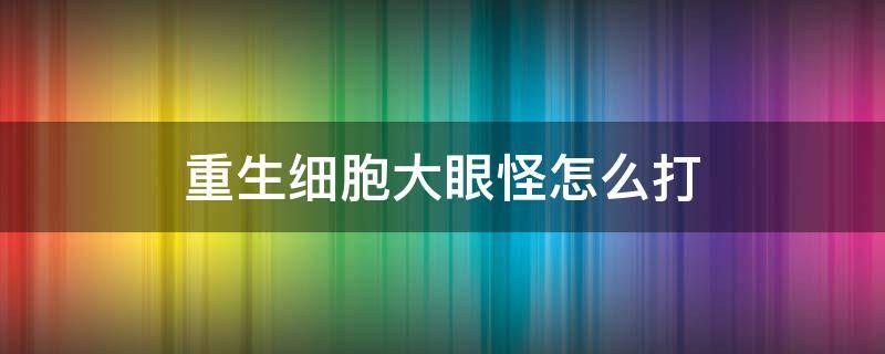 重生细胞大眼怪怎么打 重生细胞大眼睛怎么打