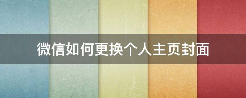 微信如何更换个人主页封面 微信个人主页怎么换
