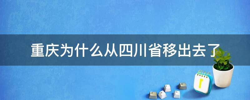 重庆为什么从四川省移出去了 重庆被划出四川