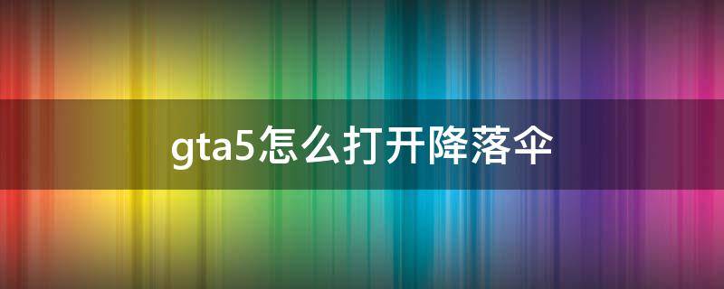 gta5怎么打开降落伞 gta5咋打开降落伞