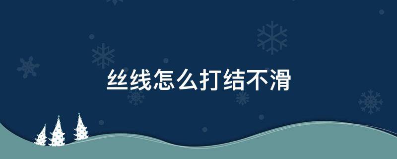 丝线怎么打结不滑 十字绣丝线怎么打结不会滑