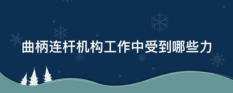 曲柄连杆机构工作中受到哪些力 曲柄连杆机构在工作中承受哪些作用力