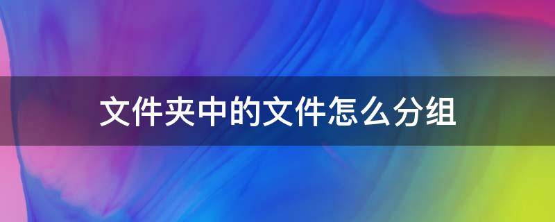 文件夹中的文件怎么分组（文件夹四个分组名称）