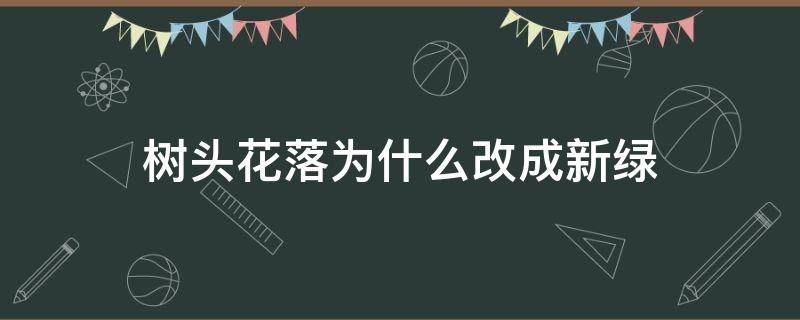 树头花落为什么改成新绿（为什么要把花落改成新绿）