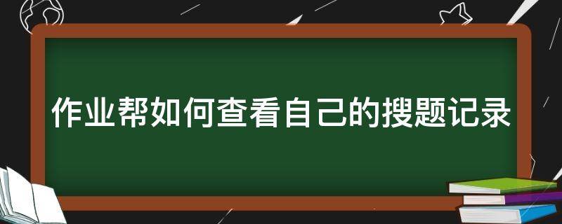 作业帮如何查看自己的搜题记录（作业帮如何查看自己的搜题记录视频）