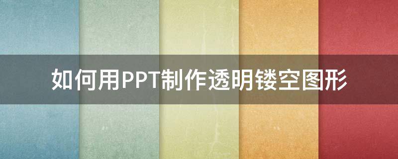如何用PPT制作透明镂空图形 ppt如何制作镂空图片
